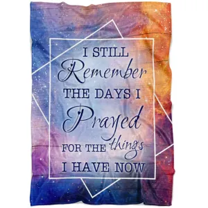 I Still Remember The Days I Prayed For The Things I Have Now Fleece Blanket - Christian Blanket - Bible Verse Blanket